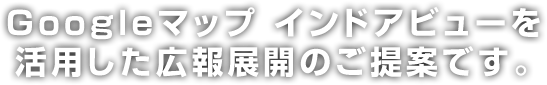 Googleマップ インドアビューを活用した広報展開のご提案です。