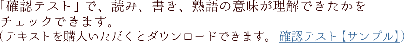 「確認テスト」で、読み、書き、熟語の意味が理解できたかをチェックできます。（テストを購入いただくとダウンロードできます。確認テスト【サンプル】）